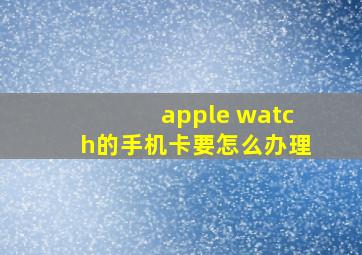 apple watch的手机卡要怎么办理